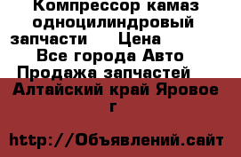 Компрессор камаз одноцилиндровый (запчасти)  › Цена ­ 2 000 - Все города Авто » Продажа запчастей   . Алтайский край,Яровое г.